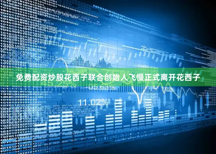 免费配资炒股花西子联合创始人飞慢正式离开花西子