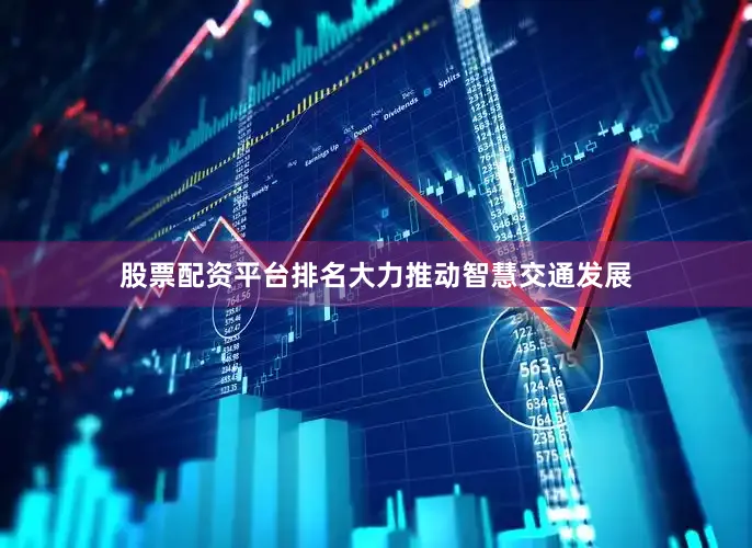 股票配资平台排名大力推动智慧交通发展