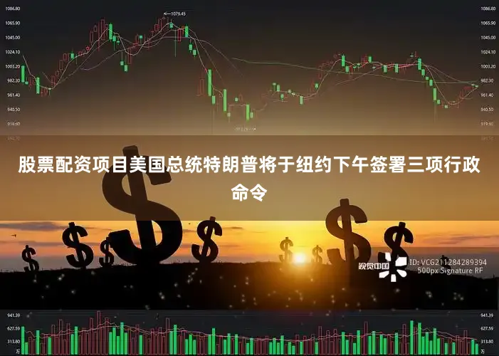股票配资项目美国总统特朗普将于纽约下午签署三项行政命令
