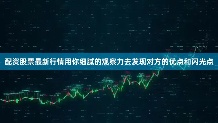 配资股票最新行情用你细腻的观察力去发现对方的优点和闪光点