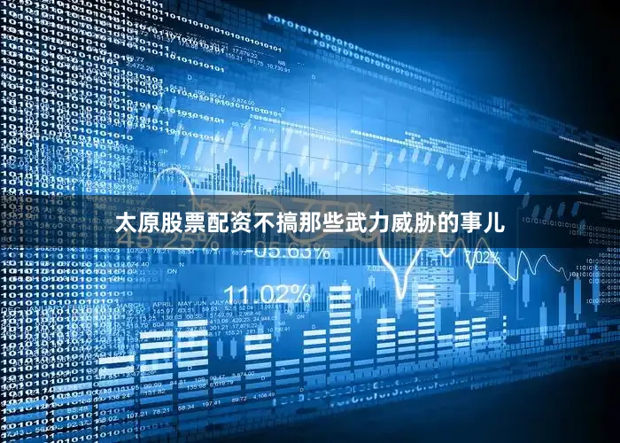 太原股票配资不搞那些武力威胁的事儿
