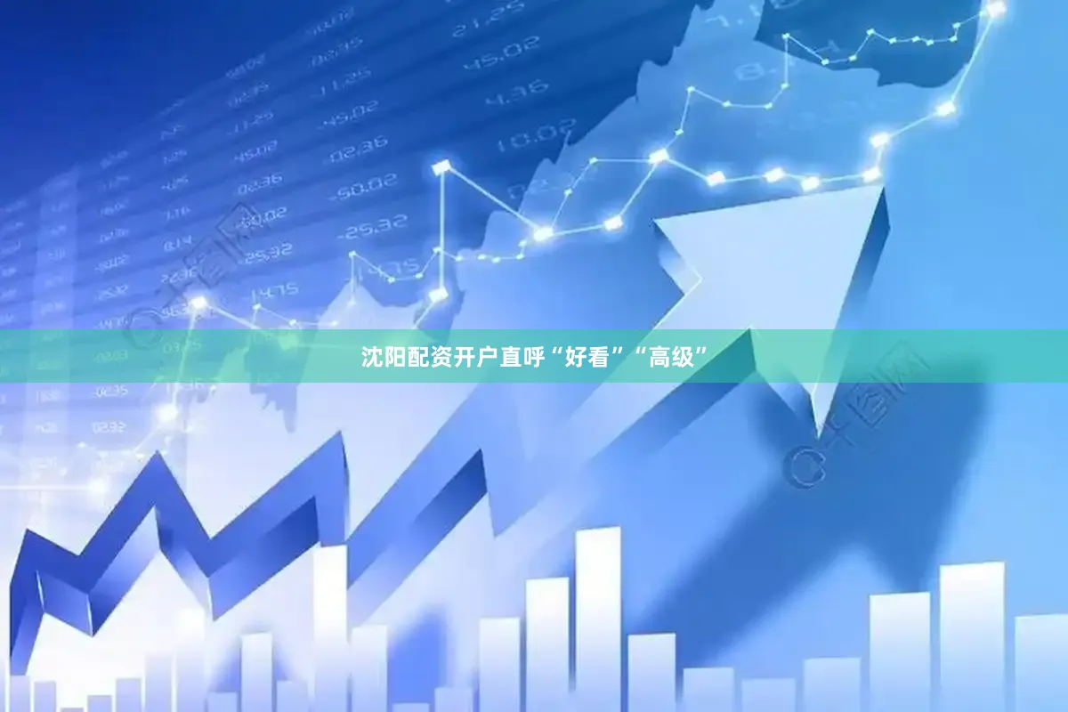 沈阳配资开户直呼“好看”“高级”