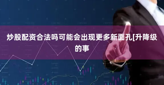 炒股配资合法吗可能会出现更多新面孔[升降级的事