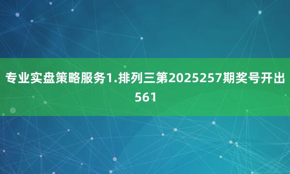 专业实盘策略服务　　　　1.排列三第2025257期奖号开出561
