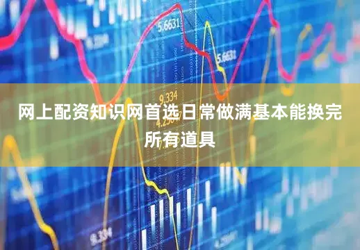 网上配资知识网首选日常做满基本能换完所有道具