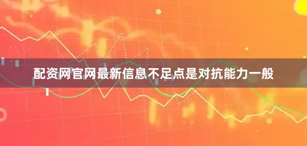 配资网官网最新信息不足点是对抗能力一般