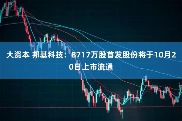 大资本 邦基科技：8717万股首发股份将于10月20日上市流通