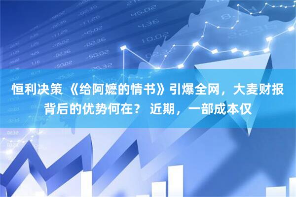 恒利决策 《给阿嬷的情书》引爆全网，大麦财报背后的优势何在？ 近期，一部成本仅