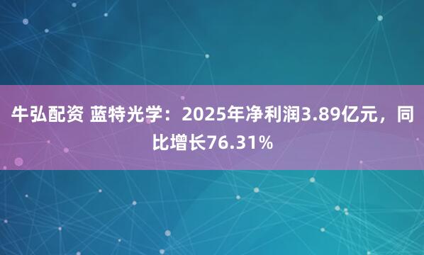 牛弘配资 蓝特光学:2025年净利润3.89亿元,同比增长76.31%