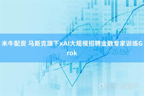 米牛配资 马斯克旗下xAI大规模招聘金融专家训练Grok