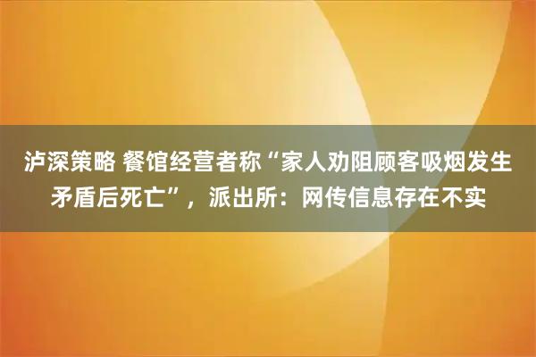 泸深策略 餐馆经营者称“家人劝阻顾客吸烟发生矛盾后死亡”,派出所:网传信息存在不实